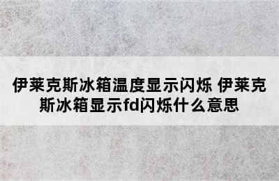 伊莱克斯冰箱温度显示闪烁 伊莱克斯冰箱显示fd闪烁什么意思